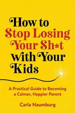 How to Stop Losing Your Sh*t with Your Kids cover